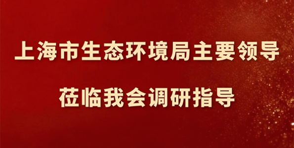 上海市生态环境局主要领导莅临我会调研指导